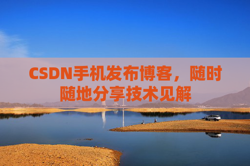 CSDN手机发布博客，随时随地分享技术见解